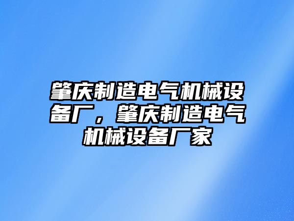 肇慶制造電氣機械設備廠(chǎng)，肇慶制造電氣機械設備廠(chǎng)家