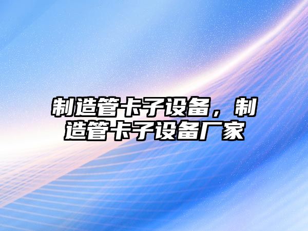制造管卡子設備，制造管卡子設備廠(chǎng)家