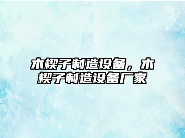 木楔子制造設備，木楔子制造設備廠(chǎng)家