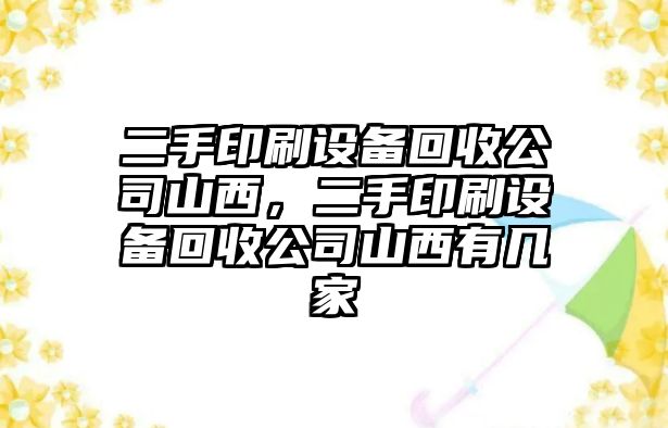 二手印刷設備回收公司山西，二手印刷設備回收公司山西有幾家