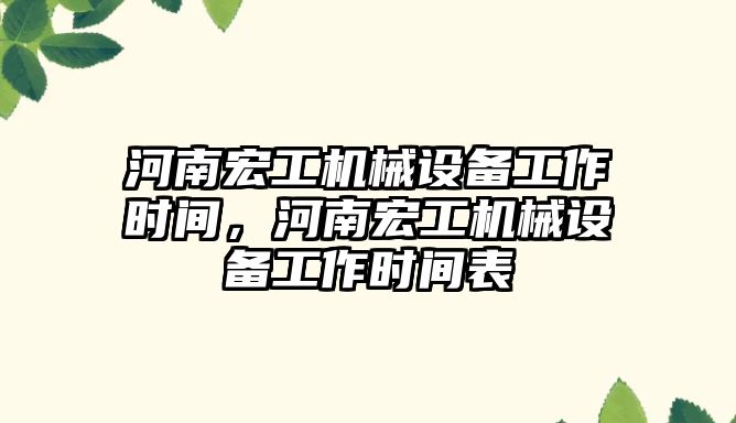 河南宏工機械設備工作時(shí)間，河南宏工機械設備工作時(shí)間表