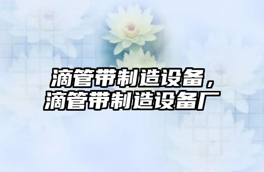 滴管帶制造設備，滴管帶制造設備廠(chǎng)