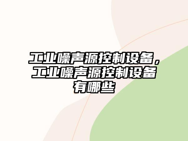 工業(yè)噪聲源控制設備，工業(yè)噪聲源控制設備有哪些