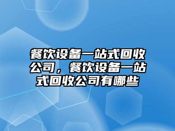 餐飲設備一站式回收公司，餐飲設備一站式回收公司有哪些