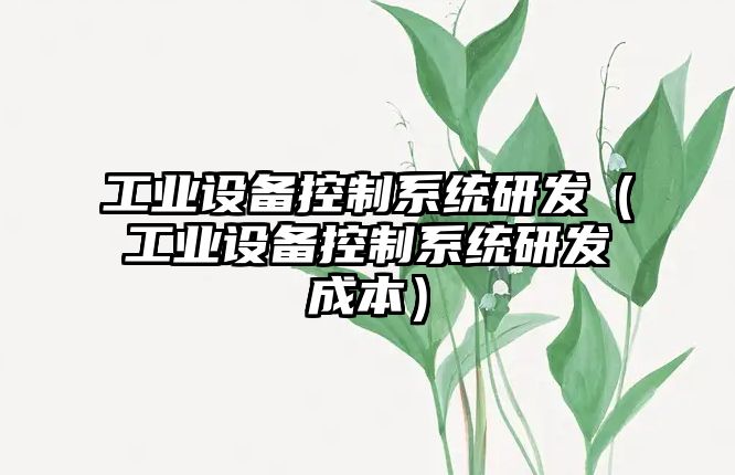 工業(yè)設備控制系統研發(fā)（工業(yè)設備控制系統研發(fā)成本）
