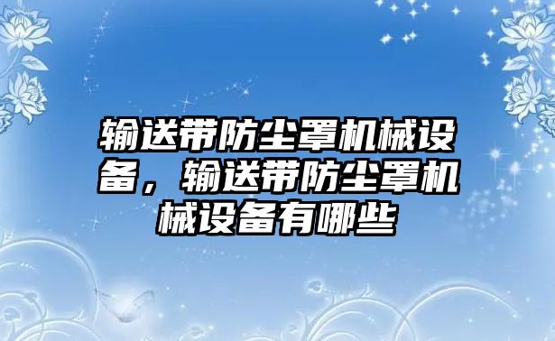 輸送帶防塵罩機械設備，輸送帶防塵罩機械設備有哪些