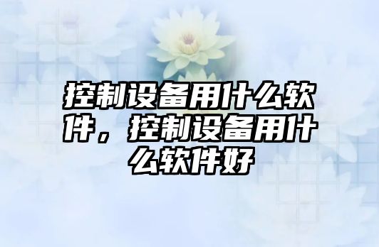 控制設備用什么軟件，控制設備用什么軟件好