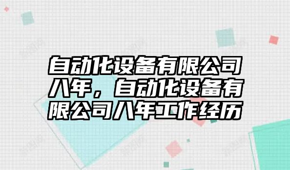 自動(dòng)化設備有限公司八年，自動(dòng)化設備有限公司八年工作經(jīng)歷