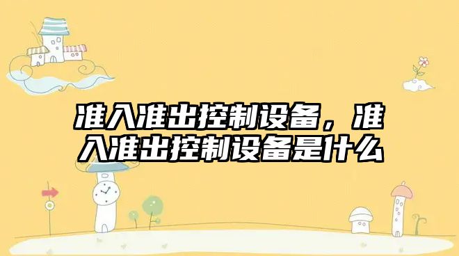 準入準出控制設備，準入準出控制設備是什么