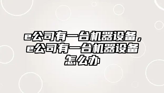 e公司有一臺機器設備，e公司有一臺機器設備怎么辦