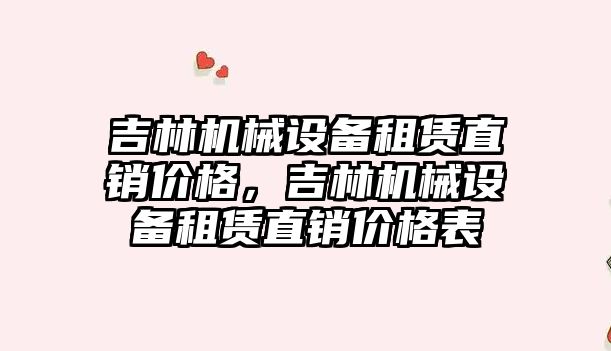 吉林機械設備租賃直銷(xiāo)價(jià)格，吉林機械設備租賃直銷(xiāo)價(jià)格表