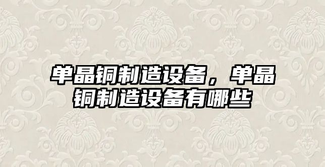 單晶銅制造設備，單晶銅制造設備有哪些