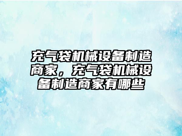 充氣袋機械設備制造商家，充氣袋機械設備制造商家有哪些