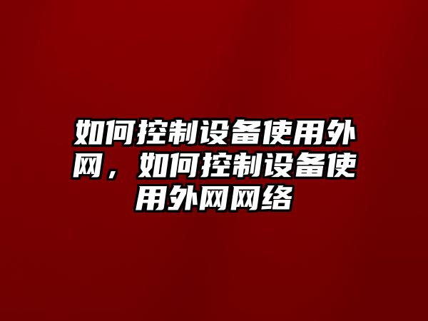 如何控制設備使用外網(wǎng)，如何控制設備使用外網(wǎng)網(wǎng)絡(luò )