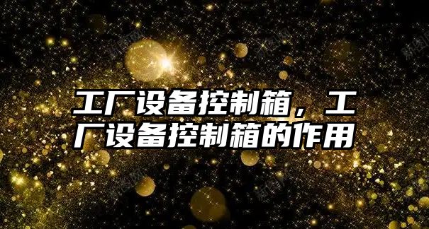 工廠(chǎng)設備控制箱，工廠(chǎng)設備控制箱的作用