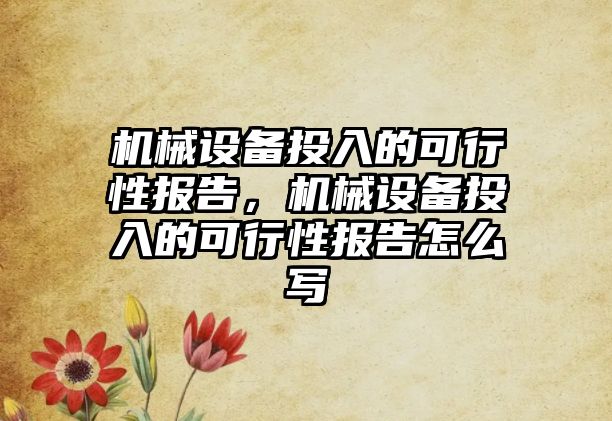 機械設備投入的可行性報告，機械設備投入的可行性報告怎么寫(xiě)
