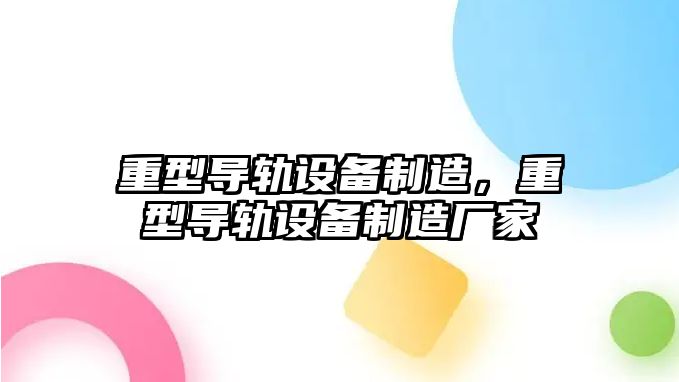 重型導軌設備制造，重型導軌設備制造廠(chǎng)家