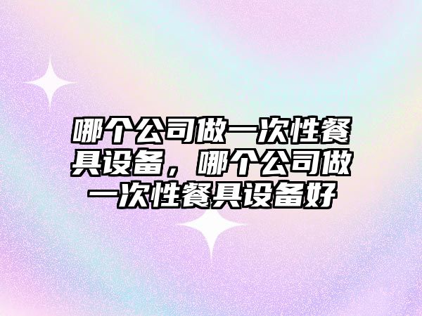 哪個(gè)公司做一次性餐具設備，哪個(gè)公司做一次性餐具設備好