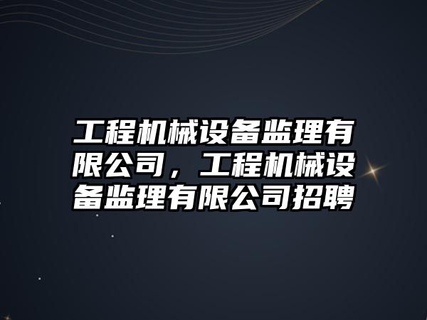 工程機械設備監理有限公司，工程機械設備監理有限公司招聘