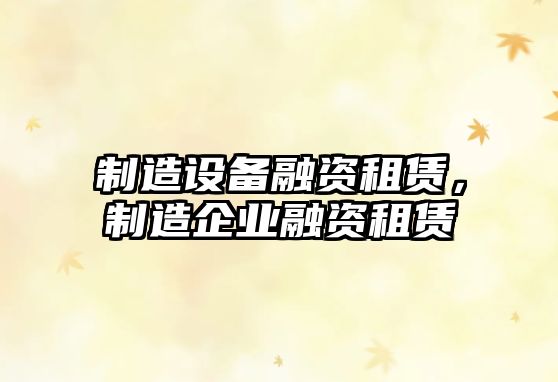 制造設備融資租賃，制造企業(yè)融資租賃