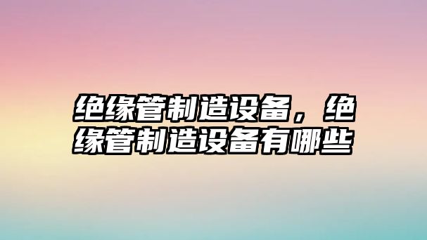 絕緣管制造設備，絕緣管制造設備有哪些