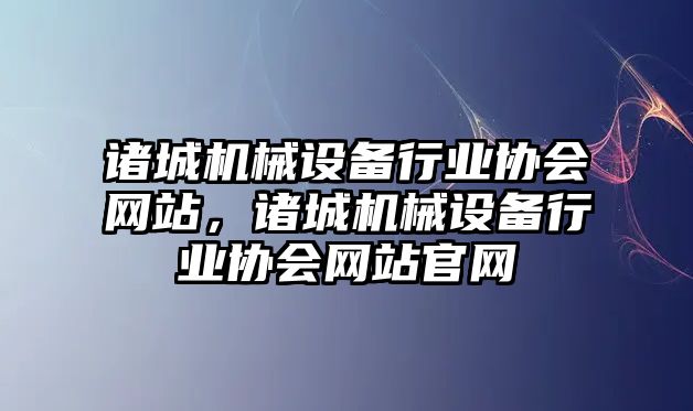 諸城機械設備行業(yè)協(xié)會(huì )網(wǎng)站，諸城機械設備行業(yè)協(xié)會(huì )網(wǎng)站官網(wǎng)