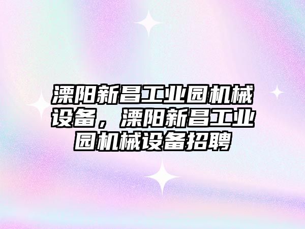 溧陽(yáng)新昌工業(yè)園機械設備，溧陽(yáng)新昌工業(yè)園機械設備招聘