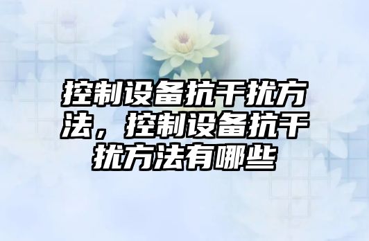 控制設備抗干擾方法，控制設備抗干擾方法有哪些