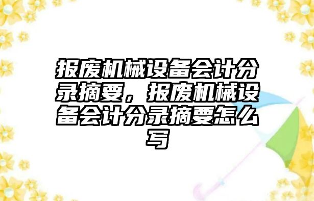 報廢機械設備會(huì )計分錄摘要，報廢機械設備會(huì )計分錄摘要怎么寫(xiě)