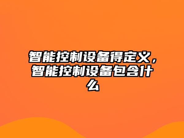 智能控制設備得定義，智能控制設備包含什么