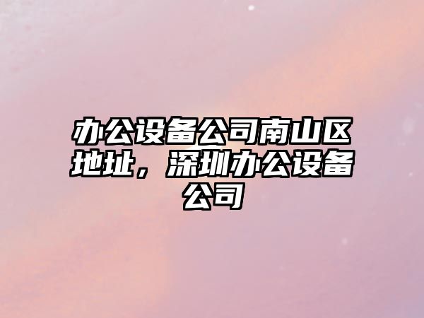 辦公設備公司南山區地址，深圳辦公設備公司