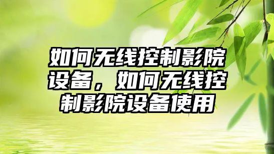 如何無(wú)線(xiàn)控制影院設備，如何無(wú)線(xiàn)控制影院設備使用