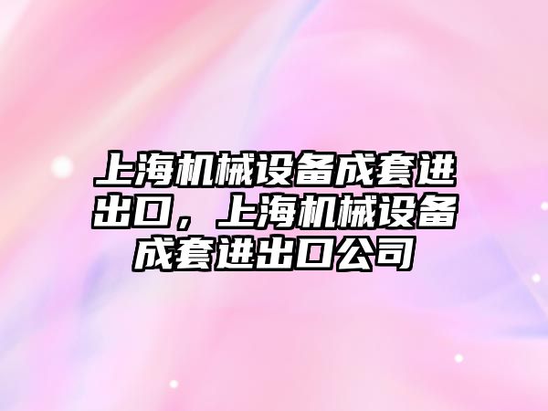 上海機械設備成套進(jìn)出口，上海機械設備成套進(jìn)出口公司
