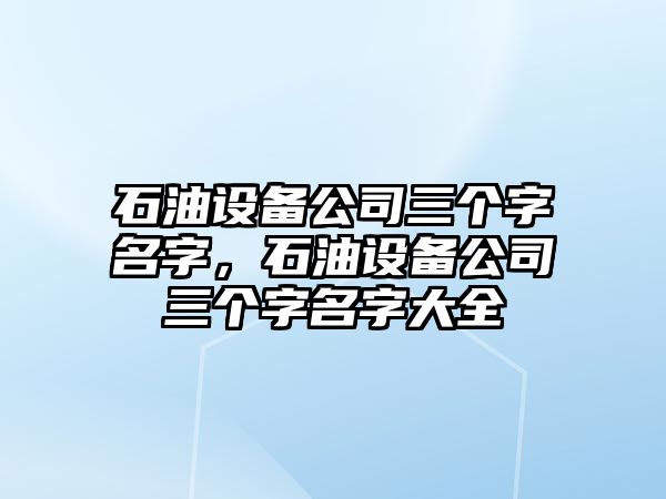 石油設備公司三個(gè)字名字，石油設備公司三個(gè)字名字大全