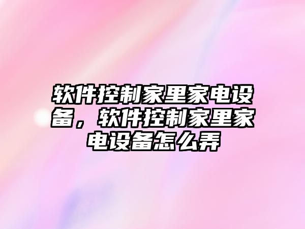 軟件控制家里家電設備，軟件控制家里家電設備怎么弄