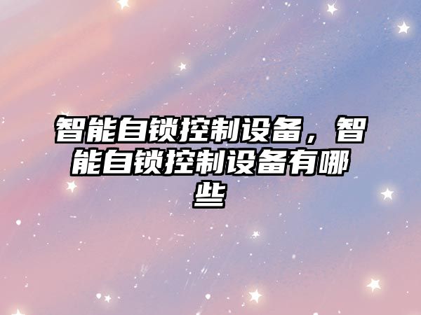 智能自鎖控制設備，智能自鎖控制設備有哪些