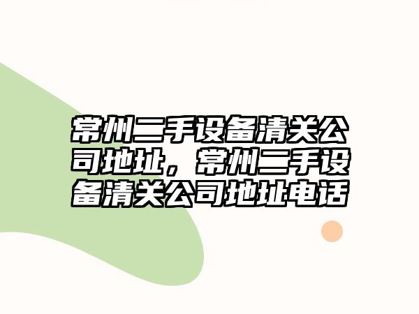 常州二手設備清關(guān)公司地址，常州二手設備清關(guān)公司地址電話(huà)