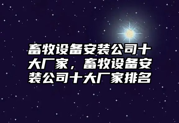 畜牧設備安裝公司十大廠(chǎng)家，畜牧設備安裝公司十大廠(chǎng)家排名