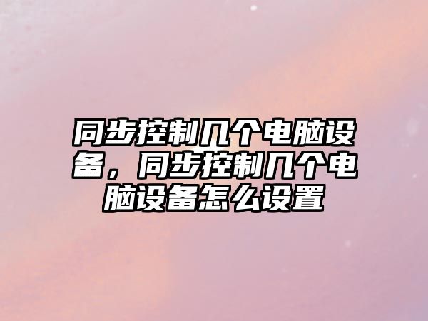 同步控制幾個(gè)電腦設備，同步控制幾個(gè)電腦設備怎么設置