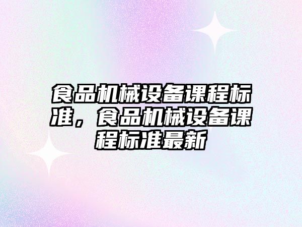 食品機械設備課程標準，食品機械設備課程標準最新