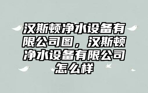 漢斯頓凈水設備有限公司圖，漢斯頓凈水設備有限公司怎么樣