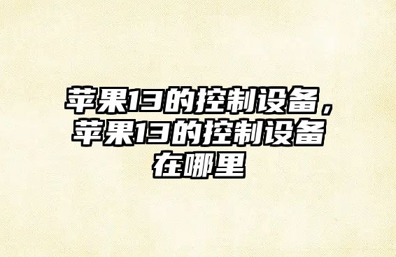 蘋(píng)果13的控制設備，蘋(píng)果13的控制設備在哪里