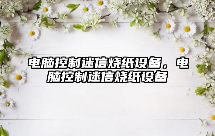 電腦控制迷信燒紙設備，電腦控制迷信燒紙設備