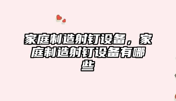 家庭制造射釘設備，家庭制造射釘設備有哪些