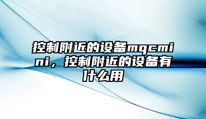 控制附近的設備mqcmini，控制附近的設備有什么用