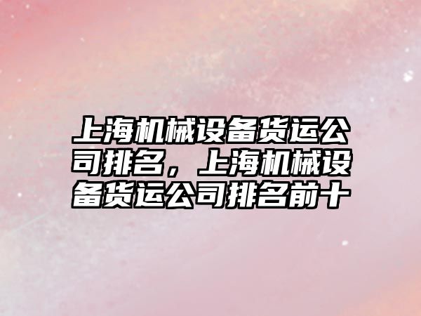 上海機械設備貨運公司排名，上海機械設備貨運公司排名前十