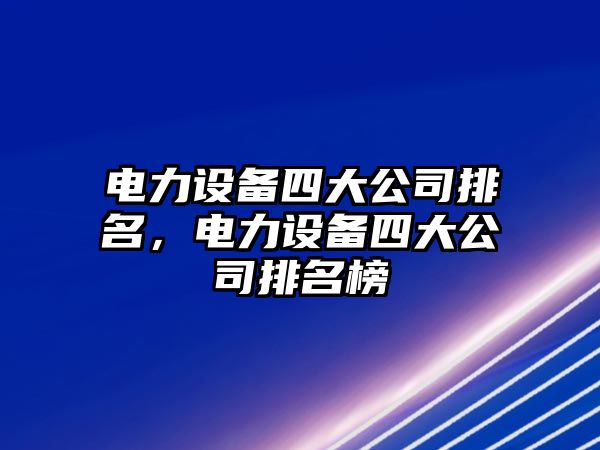 電力設備四大公司排名，電力設備四大公司排名榜