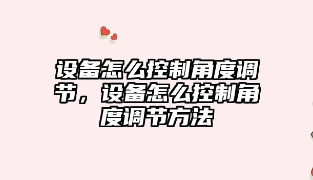 設備怎么控制角度調節，設備怎么控制角度調節方法