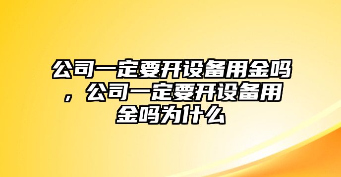 公司一定要開(kāi)設備用金嗎，公司一定要開(kāi)設備用金嗎為什么