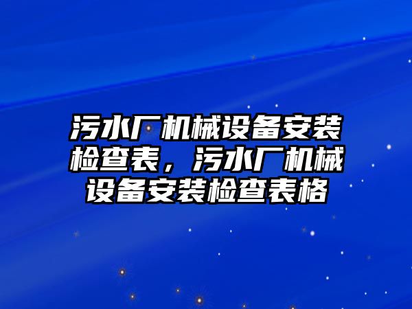 污水廠(chǎng)機械設備安裝檢查表，污水廠(chǎng)機械設備安裝檢查表格